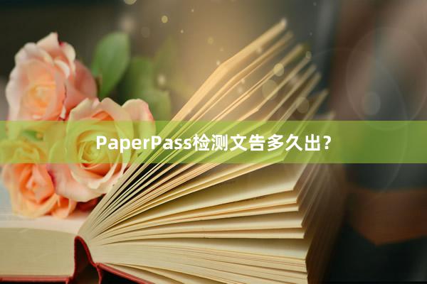 PaperPass检测文告多久出？