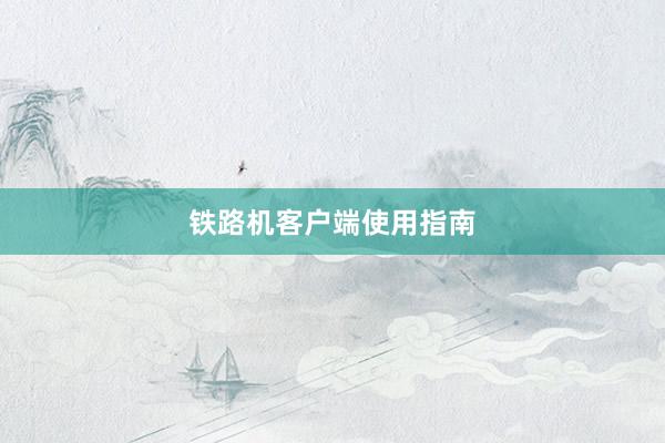 铁路机客户端使用指南