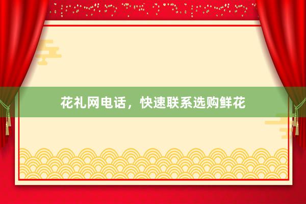 花礼网电话,快速联系选购鲜花