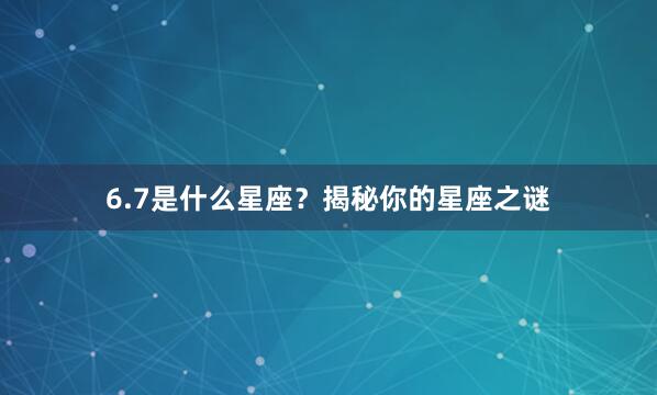 6.7是什么星座？揭秘你的星座之谜