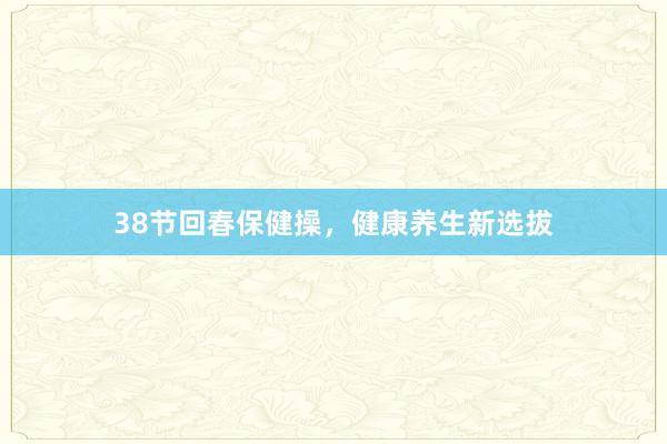 38节回春保健操，健康养生新选拔