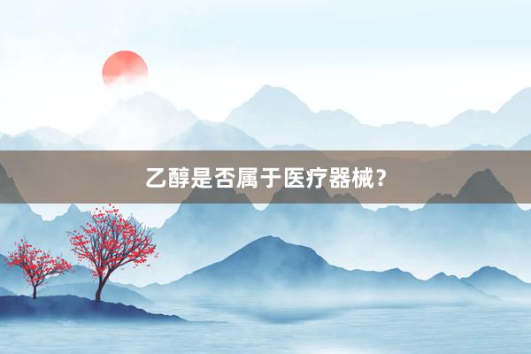 乙醇是否属于医疗器械？