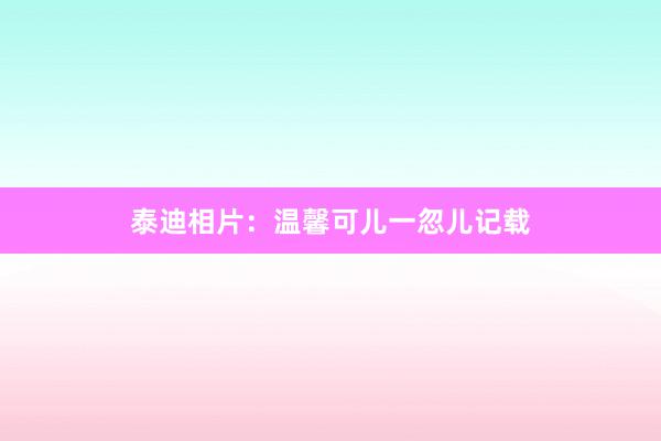 泰迪相片：温馨可儿一忽儿记载