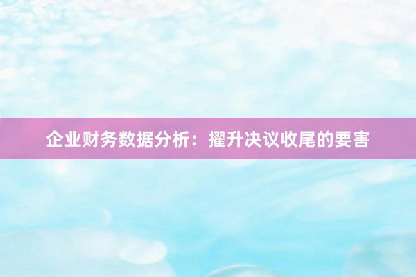 企业财务数据分析：擢升决议收尾的要害